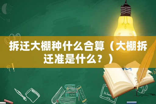 拆遷大棚種什么合算（大棚拆遷準是什么？）