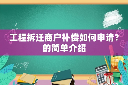 工程拆遷商戶補償如何申請？的簡單介紹