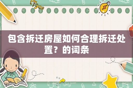 包含拆遷房屋如何合理拆遷處置？的詞條