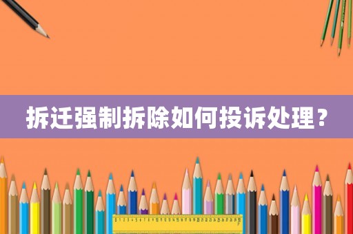 拆遷強制拆除如何投訴處理？