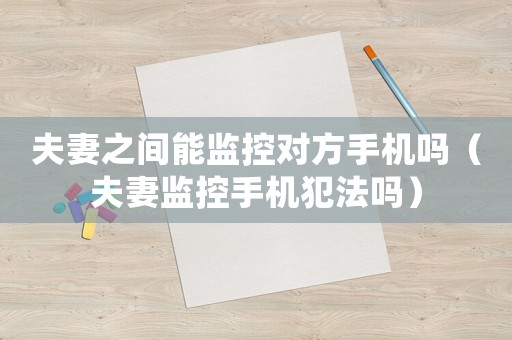 夫妻之間能監控對方手機嗎（夫妻監控手機犯法嗎）