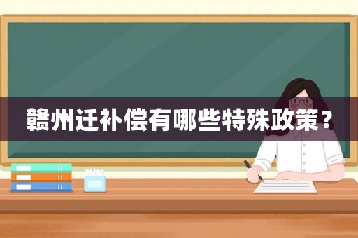 贛州遷補(bǔ)償有哪些特殊政策？