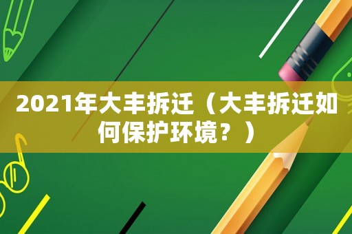 2021年大豐拆遷（大豐拆遷如何保護環(huán)境？）
