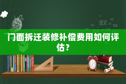 門面拆遷裝修補償費用如何評估？