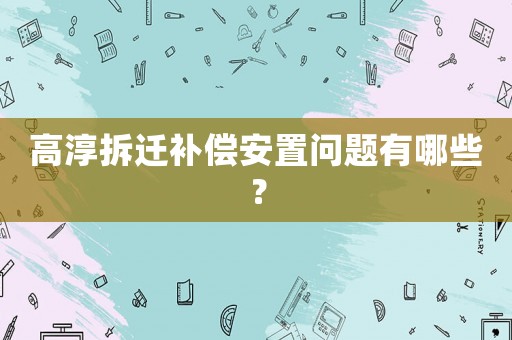 高淳拆遷補償安置問題有哪些？