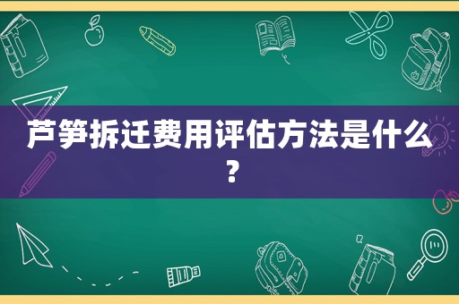 蘆筍拆遷費(fèi)用評估方法是什么？