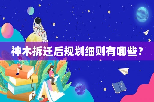神木拆遷后規劃細則有哪些？