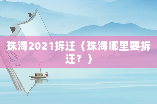 珠海2021拆遷（珠海哪里要拆遷？）