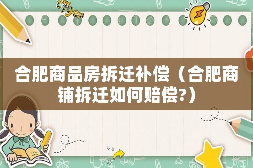 合肥商品房拆遷補償（合肥商鋪拆遷如何賠償?）