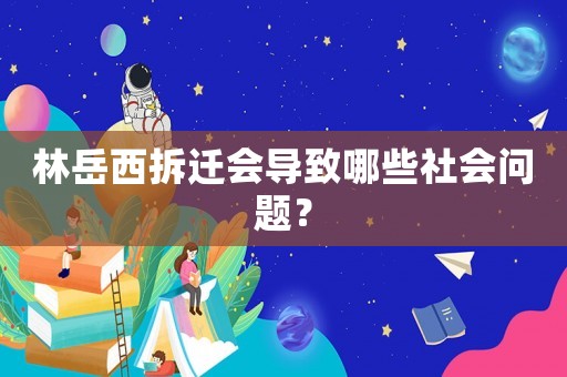 林岳西拆遷會導致哪些社會問題？