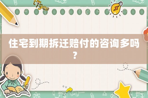 住宅到期拆遷賠付的咨詢多嗎？