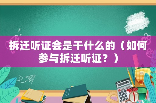 拆遷聽證會是干什么的（如何參與拆遷聽證？）