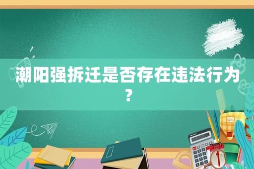 潮陽強拆遷是否存在違法行為？