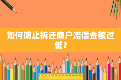 如何防止拆遷商戶賠償金額過低？