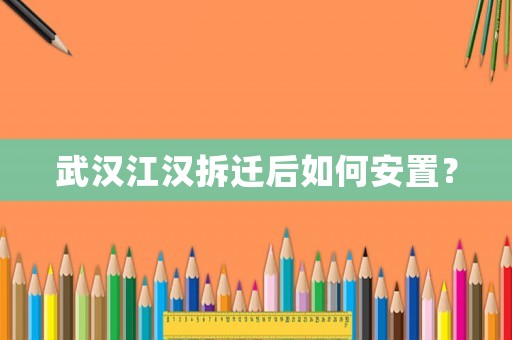 武漢江漢拆遷后如何安置？