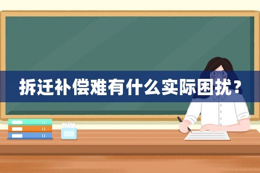 拆遷補(bǔ)償難有什么實(shí)際困擾？