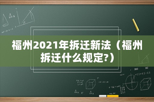 福州2021年拆遷新法（福州拆遷什么規定?）