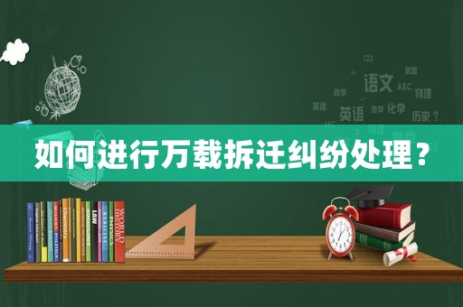 如何進行萬載拆遷糾紛處理？