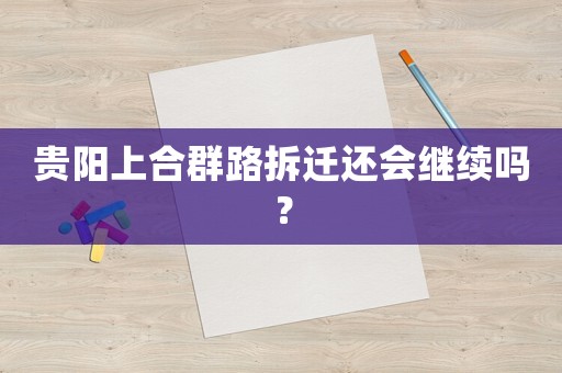 貴陽上合群路拆遷還會繼續嗎？