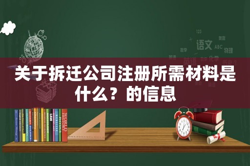 關于拆遷公司注冊所需材料是什么？的信息