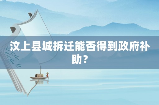 汶上縣城拆遷能否得到政府補助？