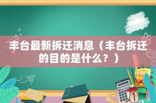 豐臺最新拆遷消息（豐臺拆遷的目的是什么？）