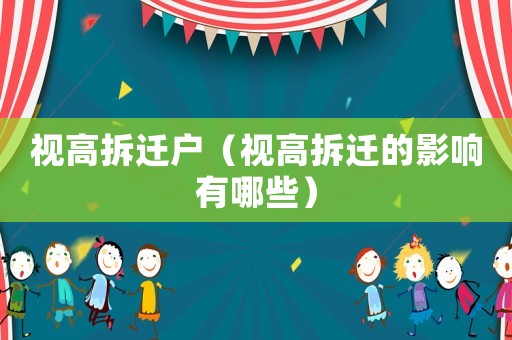 視高拆遷戶（視高拆遷的影響有哪些）