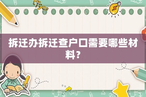 拆遷辦拆遷查戶口需要哪些材料？
