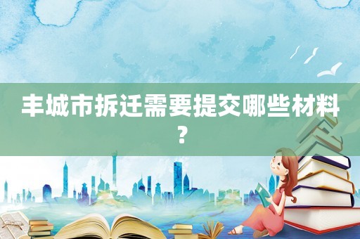 豐城市拆遷需要提交哪些材料？