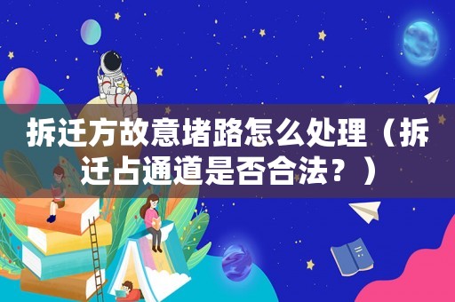 拆遷方故意堵路怎么處理（拆遷占通道是否合法？）