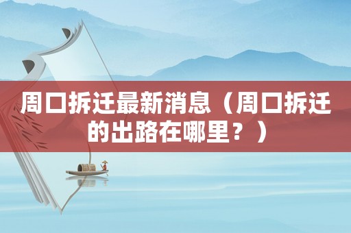 周口拆遷最新消息（周口拆遷的出路在哪里？）