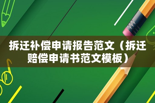 拆遷補償申請報告范文（拆遷賠償申請書范文模板）