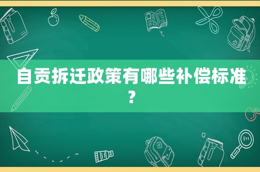自貢拆遷政策有哪些補(bǔ)償標(biāo)準(zhǔn)？