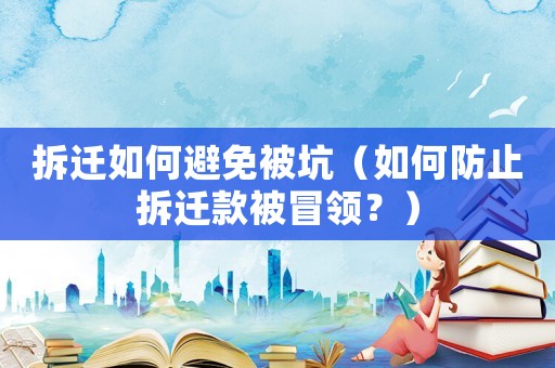 拆遷如何避免被坑（如何防止拆遷款被冒領？）