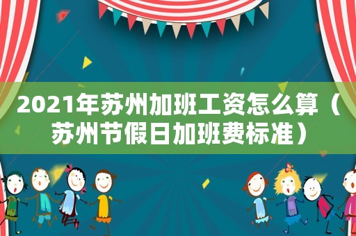 2021年蘇州加班工資怎么算（蘇州節假日加班費標準）