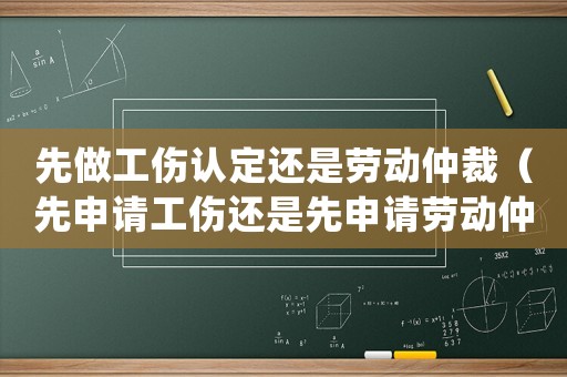 先做工傷認定還是勞動仲裁（先申請工傷還是先申請勞動仲裁）