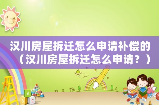 漢川房屋拆遷怎么申請補(bǔ)償?shù)模h川房屋拆遷怎么申請？）