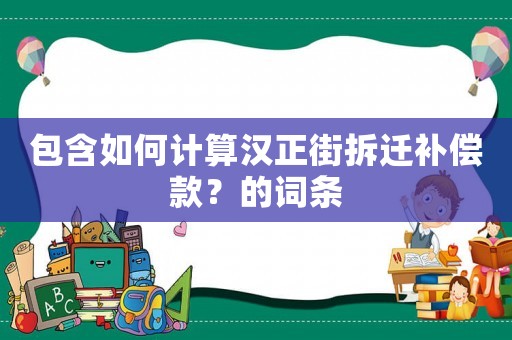 包含如何計(jì)算漢正街拆遷補(bǔ)償款？的詞條
