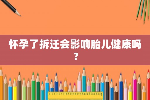 懷孕了拆遷會影響胎兒健康嗎？