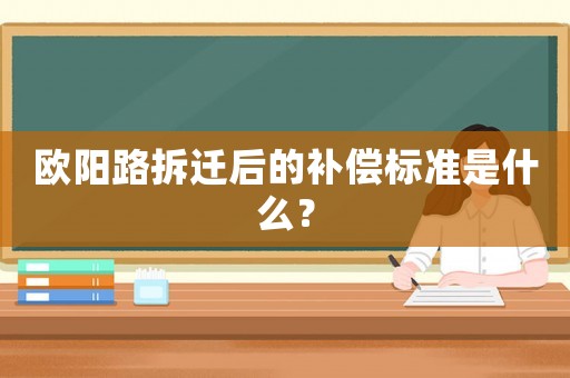 歐陽(yáng)路拆遷后的補(bǔ)償標(biāo)準(zhǔn)是什么？