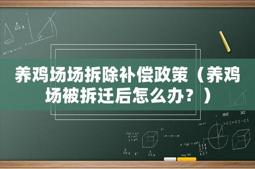 養雞場場拆除補償政策（養雞場被拆遷后怎么辦？）