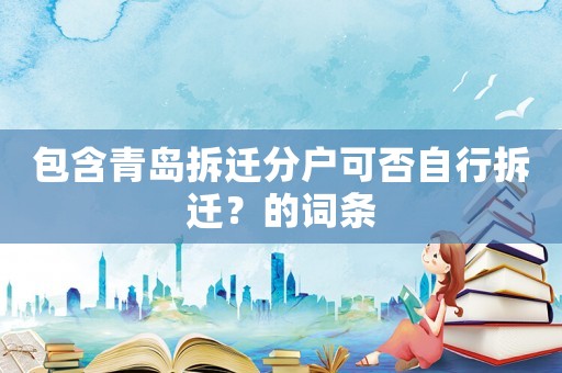 包含青島拆遷分戶可否自行拆遷？的詞條