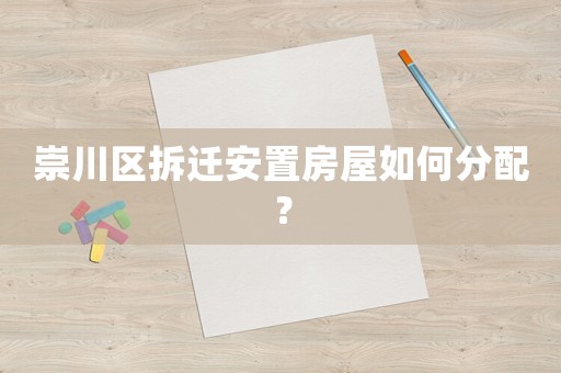 崇川區(qū)拆遷安置房屋如何分配？