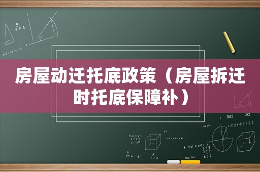 房屋動(dòng)遷托底政策（房屋拆遷時(shí)托底保障補(bǔ)）