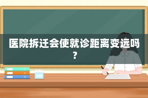 醫院拆遷會使就診距離變遠嗎？