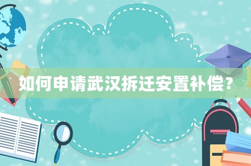 如何申請武漢拆遷安置補償？