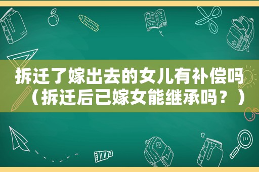 拆遷了嫁出去的女兒有補償嗎（拆遷后已嫁女能繼承嗎？）