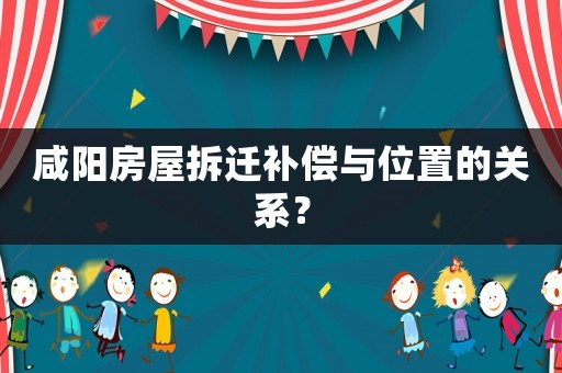 咸陽房屋拆遷補(bǔ)償與位置的關(guān)系？