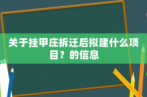 關于掛甲莊拆遷后擬建什么項目？的信息