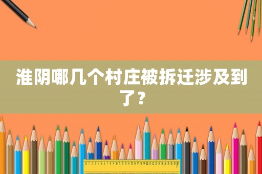 淮陰哪幾個村莊被拆遷涉及到了？